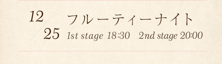 12/25：フルーティーナイト／1st stage 18:30　2nd stage 20:00